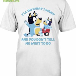 Bluey Family I’ll Do What I Want and You Dont Tell Me What Do T-Shirt