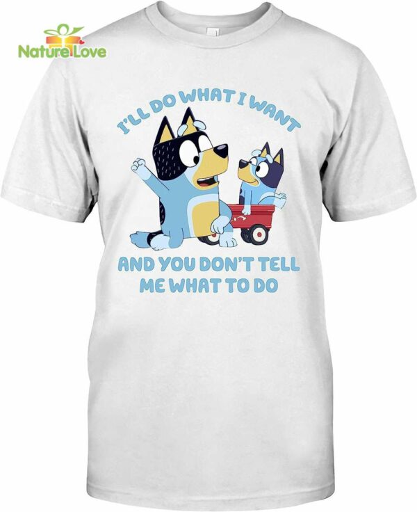 Bluey Family I’ll Do What I Want and You Dont Tell Me What Do T-Shirt