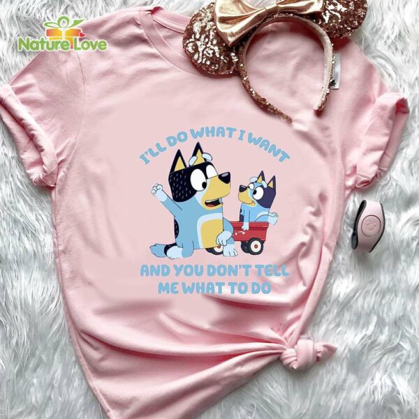 Bluey Family I’ll Do What I Want and You Dont Tell Me What Do T-Shirt