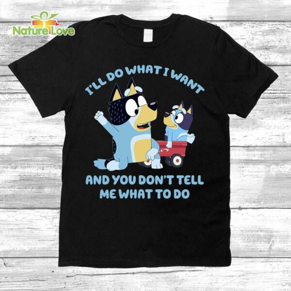 Bluey Family I’ll Do What I Want and You Dont Tell Me What Do T-Shirt