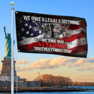 Premium We Owe illegals Nothing We Owe Our Veterans Everything US Veteran American Flag, Gift For US Veteran Grommet Flag VPVC103901