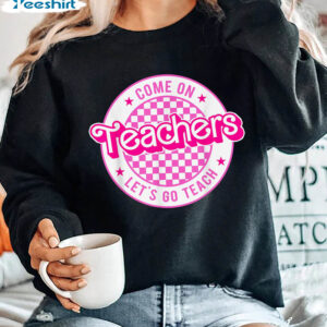 Come On Teacher Let’s Go Teach Shirt, Kindergarten Teacher Unisex Hoodie Short Sleeve