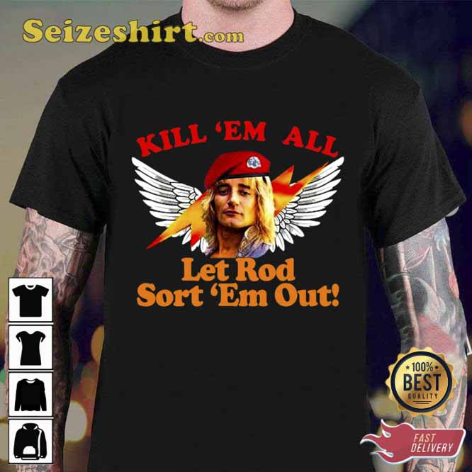Kill Em All Let Rod Sort Em Out Rod Stewart Unisex T-Shirt Kill Em All Let Rod Sort Em Out Rod Stewart Unisex T-Shirt