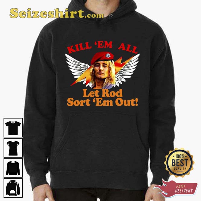 Kill Em All Let Rod Sort Em Out Rod Stewart Unisex T-Shirt Kill Em All Let Rod Sort Em Out Rod Stewart Unisex T-Shirt