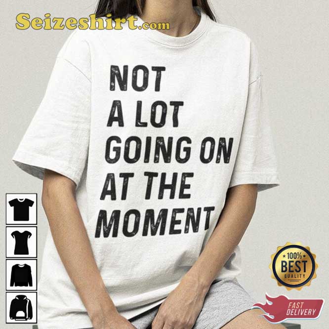TS Concert Not A Lot Going On At The Moment T-Shirt TS Concert Not A Lot Going On At The Moment T-Shirt