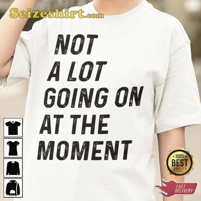 TS Concert Not A Lot Going On At The Moment T-Shirt TS Concert Not A Lot Going On At The Moment T-Shirt
