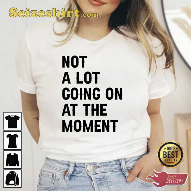 Not A Lot Going On At The Moment Music Video Shirt Not A Lot Going On At The Moment Music Video Shirt