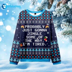 Probably Just Gonna Jingle Some Of The Way I’m Tired Ugly Christmas Sweater