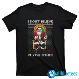 I Dont Believe In You Either Santa Sweater T shirt black.jpg