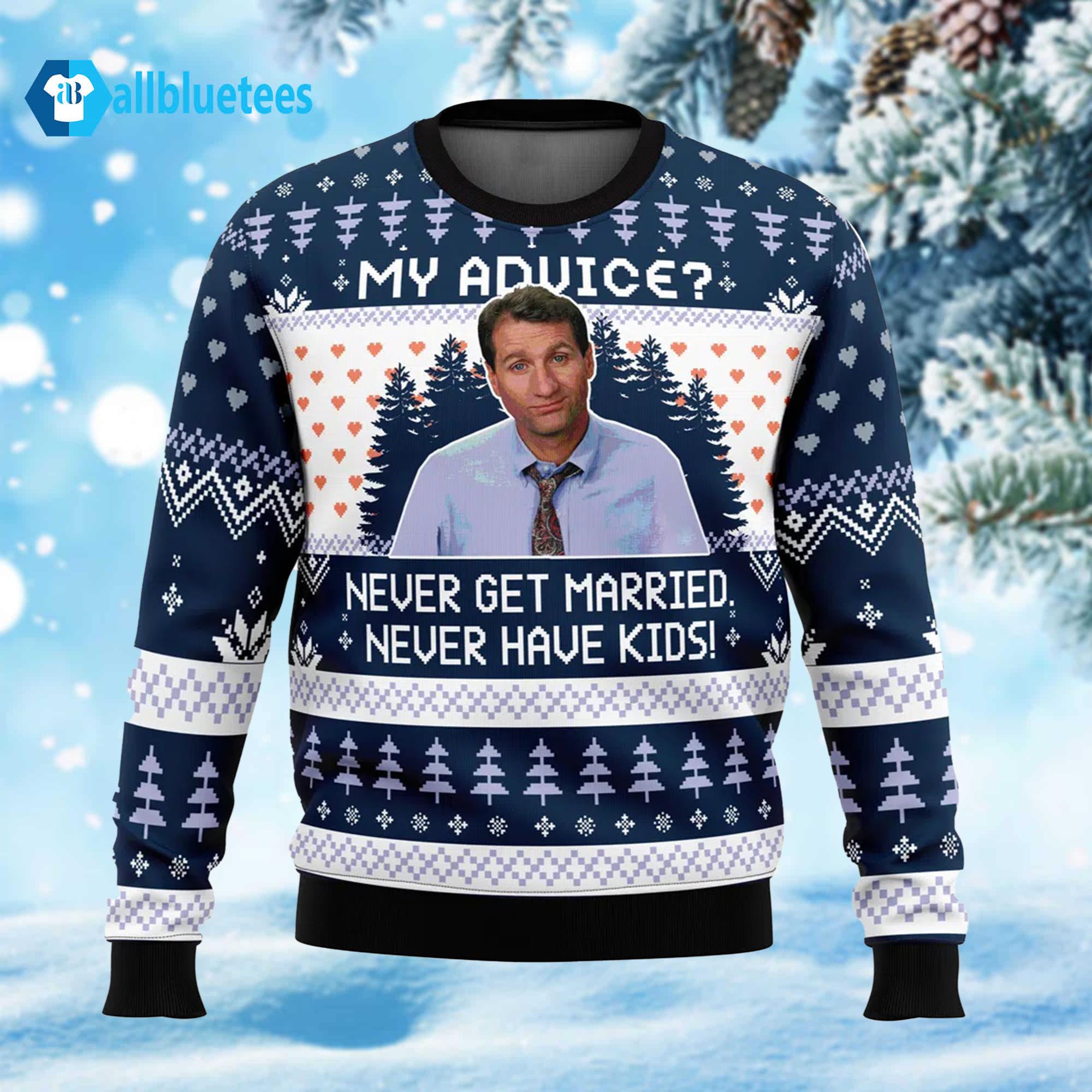 My Advice Never Get Married Never Have Kids Ugly Christmas Sweater My Advice Never Get Married Never Have Kids Ugly Christmas Sweater